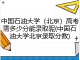 中国石油大学（北京）高考需多少分能录取呢(中国石油大学北京录取分数)