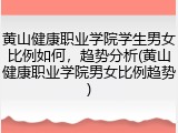 黄山健康职业学院学生男女比例如何，趋势分析(黄山健康职业学院男女比例趋势)