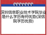深圳信息职业技术学院毕业是什么学历有何优势(深信院学历优势)