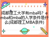 成都理工大学有mba吗？emba和mba的入学条件是什么(成都理工MBA条件)