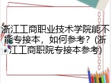 浙江工商职业技术学院能不能专接本，如何参考？(浙江工商职院专接本参考)