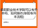 阜阳职业技术学院可以专升本吗，如何操作(阜阳专升本流程)