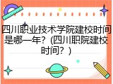 四川职业技术学院建校时间是哪一年？(四川职院建校时间？)