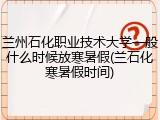 兰州石化职业技术大学一般什么时候放寒暑假(兰石化寒暑假时间)