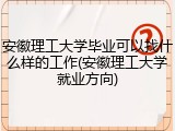 安徽理工大学毕业可以找什么样的工作(安徽理工大学就业方向)