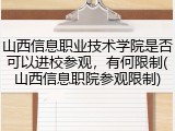 山西信息职业技术学院是否可以进校参观，有何限制(山西信息职院参观限制)