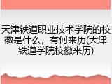 天津铁道职业技术学院的校徽是什么，有何来历(天津铁道学院校徽来历)