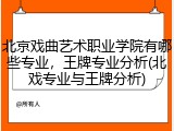 北京戏曲艺术职业学院有哪些专业，王牌专业分析(北戏专业与王牌分析)