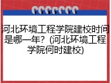 河北环境工程学院建校时间是哪一年？(河北环境工程学院何时建校)