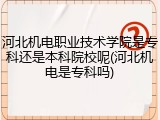 河北机电职业技术学院是专科还是本科院校呢(河北机电是专科吗)