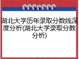 湖北大学历年录取分数线深度分析(湖北大学录取分数分析)