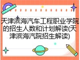 天津滨海汽车工程职业学院的招生人数和计划解读(天津滨海汽院招生解读)