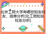 北京工商大学有哪些知名校友，简单分析(北工商知名校友分析)