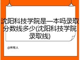 沈阳科技学院是一本吗录取分数线多少(沈阳科技学院录取线)