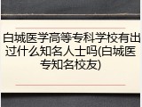 白城医学高等专科学校有出过什么知名人士吗(白城医专知名校友)