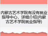 内蒙古艺术学院有没有就业指导中心，详细介绍(内蒙古艺术学院就业指导)