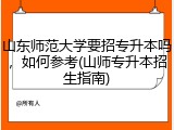 山东师范大学要招专升本吗，如何参考(山师专升本招生指南)