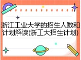 浙江工业大学的招生人数和计划解读(浙工大招生计划)