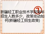 新疆轻工职业技术学院每年招生人数多少，政策变动如何(新疆轻工招生政策)