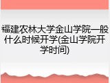 福建农林大学金山学院一般什么时候开学(金山学院开学时间)