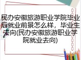 民办安徽旅游职业学院毕业后就业前景怎么样，毕业生去向(民办安徽旅游职业学院就业去向)