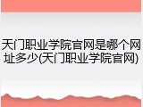 天门职业学院官网是哪个网址多少(天门职业学院官网)