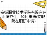 安徽职业技术学院有没有在职研究生，如何申请(安职院在职研申请)