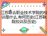 江苏联合职业技术学院的校训是什么,有何历史(江苏联院校训及历史)