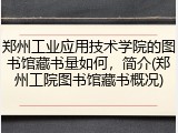 郑州工业应用技术学院的图书馆藏书量如何，简介(郑州工院图书馆藏书概况)