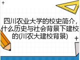 四川农业大学的校史简介，什么历史与社会背景下建校的(川农大建校背景)