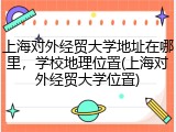 上海对外经贸大学地址在哪里，学校地理位置(上海对外经贸大学位置)