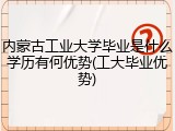 内蒙古工业大学毕业是什么学历有何优势(工大毕业优势)