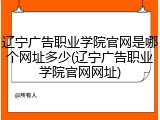 辽宁广告职业学院官网是哪个网址多少(辽宁广告职业学院官网网址)