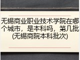 无锡商业职业技术学院在哪个城市，是本科吗，第几批(无锡商院本科批次)