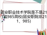 延安职业技术学院是不是211或985高校(延安职院非211、985)