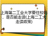 上海第二工业大学要住校吗，是否能走读(上海二工大走读政策)