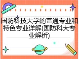 国防科技大学的普通专业和特色专业详解(国防科大专业解析)