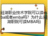 硅湖职业技术学院可以读mba或者emba吗？为什么(硅湖职院可读MBA吗)