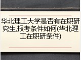 华北理工大学是否有在职研究生,报考条件如何(华北理工在职研条件)