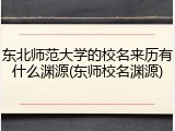 东北师范大学的校名来历有什么渊源(东师校名渊源)