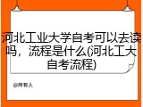 河北工业大学自考可以去读吗，流程是什么(河北工大自考流程)