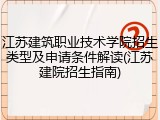 江苏建筑职业技术学院招生类型及申请条件解读(江苏建院招生指南)
