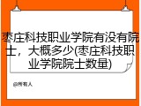 枣庄科技职业学院有没有院士，大概多少(枣庄科技职业学院院士数量)