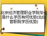 北京经济管理职业学院毕业是什么学历有何优势(北经管职院学历优势)