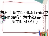 吉林工商学院可以读mba或者emba吗？为什么(吉林工商学院MBA？)