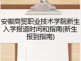 安徽商贸职业技术学院新生入学报道时间和指南(新生报到指南)