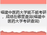 福建中医药大学能不能考研，成绩在哪里查询(福建中医药大学考研查询)