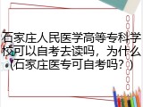 石家庄人民医学高等专科学校可以自考去读吗，为什么(石家庄医专可自考吗？)