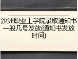 沙洲职业工学院录取通知书一般几号发放(通知书发放时间)