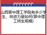 山西晋中理工学院有多少学生，师资力量如何(晋中理工师生规模)